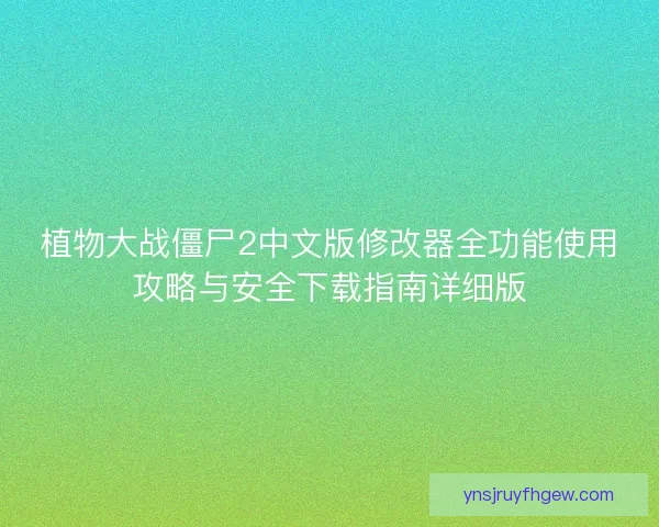 植物大战僵尸2中文版修改器全功能使用攻略与安全下载指南详细版