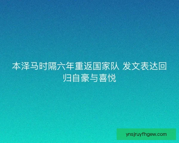 本泽马时隔六年重返国家队 发文表达回归自豪与喜悦